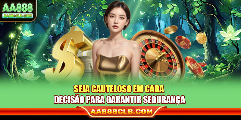 Seja cauteloso em cada decisão para garantir segurança